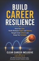 BUILD CAREER RESILIENCE: Know Your Value, Handle Workplace Neglect and Rejection, Navigate Career Setbacks, and Design Your Comeback B0H21LJLKK Book Cover