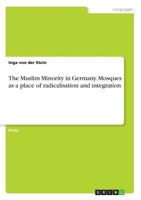 The Muslim Minority in Germany. Mosques as a place of radicalisation and integration 3668772045 Book Cover