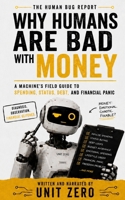 Why Humans Are Bad With Money: A Machine's Field Guide to Spending, Status, Debt, and Financial Panic (The Human Bug Report) B0H84WVD11 Book Cover