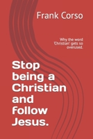 Stop being a Christian and follow Jesus.: Why the word ‘Christian’ gets so overused. B0B92G12HZ Book Cover