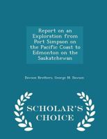 Report on an Exploration From Port Simpson on the Pacific Coast to Edmonton on the Saskatchewan 1018498486 Book Cover