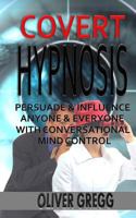 Covert Hypnosis: Persuade & Influence Anyone & Everyone With Conversational Mind Control 1502981017 Book Cover