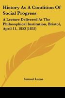 History As A Condition Of Social Progress: A Lecture Delivered At The Philosophical Institution, Bristol, April 11, 1853 1104766302 Book Cover