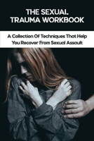 The Sexual Trauma Workbook: A Collection Of Techniques That Help You Recover From Sexual Assault: Surviving Sexual Assault Books B091F3LJYC Book Cover