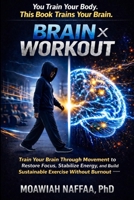 Brain × Workout: Train Your Brain Through Movement to Restore Focus, Stabilize Energy, and Build Sustainable Exercise Without Burnout B0GVKS11DD Book Cover