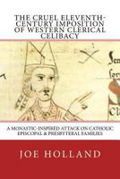 The Cruel Eleventh-Century Imposition of Western Clerical Celibacy: A Monastic-Inspired Attack on Catholic Episcopal & Presbyteral Families 0999608800 Book Cover