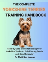 THE COMPLETE YORKSHIRE TERRIER TRAINING HANDBOOK: Step-by-Step Guide for raising Your Yorkshire Terrier to Build Strong Bonds and Good Behavior B0FCCZZZP1 Book Cover