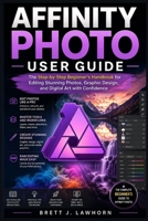 AFFINITY PHOTO USER GUIDE: The Step-by-Step Beginner’s Handbook for Editing Stunning Photos, Graphic Design, and Digital Art with Confidence B0H23LSWTT Book Cover