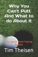 Why You Can't Putt, And What To Do About It!: The Zenith Point Putting System (Automatic Putting) 1720057818 Book Cover