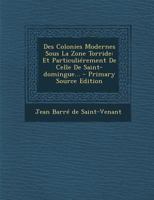 Des Colonies Modernes Sous La Zone Torride: Et Particuliérement De Celle De Saint-domingue... 1017828342 Book Cover