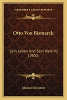 Otto Von Bismarck: Sein Leben Und Sein Werk V2 (1900) 1167650557 Book Cover