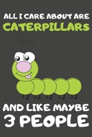 All I Care About Are Caterpillars And Like Maybe 3 People: Caterpillar Gifts Lined Notebooks, Journals, Planners and Diaries to Write In | For Caterpillar Lovers 1697761305 Book Cover