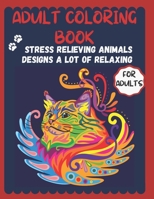Adult Coloring Book: Stress Relieving Animal Designs A Lot of Relaxing for adults B08XS8TFYP Book Cover