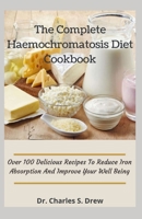 The Complete Haemochromatosis Diet Cookbook: Over 100 Delicious Recipes To Reduce Iron Absorption And Improve Your Well Being B09BY81K8W Book Cover