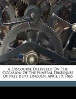 A Discourse Delivered on the Occasion of the Funeral Obsequies of President Lincoln, April 19, 1865 117212924X Book Cover