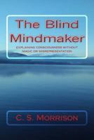 The Blind Mindmaker: Explaining Consciousness without Magic or Misrepresentation 1541283953 Book Cover