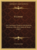Il Convito: Sua Cronologia, Disegno, Intendimento, Attinenze Colle Altre Opere Di Dante (1865) 1144353793 Book Cover