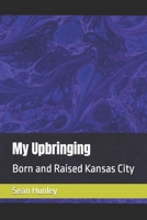 My Upbringing: Born and Raised Kansas City B09RJR3M6B Book Cover