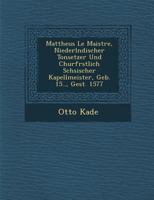 Mattheus Le Maistre, Niederl Ndischer Tonsetzer Und Churf Rstlich S Chsischer Kapellmeister, Geb. 15.., Gest. 1577 1288137397 Book Cover