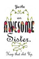 You're An Awesome Sister. Keep That Shit Up: Gifts For Sister From Sister 1079020446 Book Cover