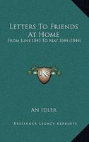 Letters to Fiends at Home, from June 1843 to May 1844 0559347782 Book Cover