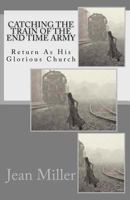 Catching The Train Of The End Time Army: Return As His Glorious Church 1475135114 Book Cover