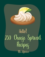 Hello! 250 Cheese Spread Recipes: Best Cheese Spread Cookbook Ever For Beginners [Book 1] 170999374X Book Cover