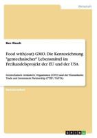 Food with(out) GMO. Die Kennzeichnung "gentechnischer" Lebensmittel im Freihandelsprojekt der EU und der USA: Gentechnisch ver�nderte Organismen (GVO) und der Transatlantic Trade and Investment Partne 3656570752 Book Cover