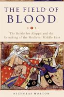 The Field of Blood: The Battle for Aleppo and the Remaking of the Medieval Middle East 0465096697 Book Cover