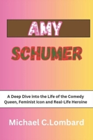AMY SCHUMER: A Deep Dive into the Life of the Comedy Queen, Feminist Icon and Real-Life Heroine B0CWDX8TWJ Book Cover