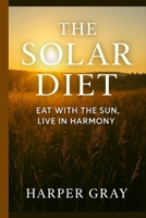 The Solar Diet: Eat with the Sun, Live in Harmony: Reverse Inflammation, Lose Weight, and Heal Naturally by Aligning with Your Body’s Circadian Rhythm B0FL1776TT Book Cover