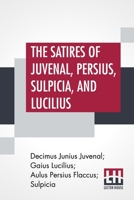 The Satires Of Juvenal, Persius, Sulpicia, And Lucilius: Literally Translated Into English Prose, With Notes, Chronological Tables, Arguments, &C. By ... Of Juvenal And Persius, By The Late William G 9389509750 Book Cover
