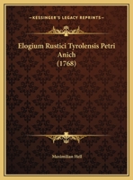 Elogium Rustici Tyrolensis Petri Anich (1768) 1120278104 Book Cover