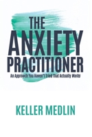 The Anxiety Practitioner: An Approach You Haven't Tried That Actually Works 1779627076 Book Cover