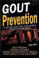 Gout Prevention - A 30 Day Gout Diet & Prevention Protocol Guide Book - Gout Recipes - Lifestyle Changes - Healthy Habits to Help Reduce Inflammation, & Live Gout Free 1540345661 Book Cover