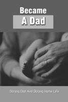 Became A Dad: Strong Dad And Strong Home Life: Devotionals For Dad B091NPHS7L Book Cover