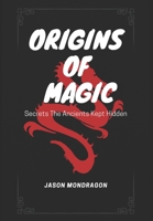Origins of Magic: Secrets The Ancients Kept Hidden B0BGNKWL2B Book Cover