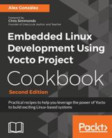 Embedded Linux Development Using Yocto Project Cookbook: Practical recipes to help you leverage the power of Yocto to build exciting Linux-based systems, 2nd Edition 1788399218 Book Cover