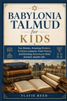 Babylonia Talmud for Kids: Fun Stories, Amazing Wisdom, Kindness Lessons, Cool History, and Exciting Adventures from Ancient Jewish Life B0H9F81WFH Book Cover