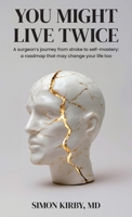 You Might Live Twice: A surgeon's journey from stroke to self-mastery: a roadmap that may change your life too 1067952918 Book Cover