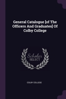 General Catalogue [of The Officers And Graduates] Of Colby College 1378336461 Book Cover