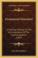 Ornamental Waterfowl: a Practical Manual on the Acclimatization of the Swimming Birds .. 1166991326 Book Cover