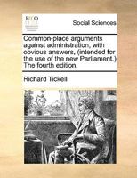 Common-place arguments against administration, with obvious answers, (intended for the use of the new Parliament.) The fourth edition. 1170764614 Book Cover