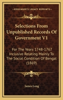 Selections From Unpublished Records Of Government V1: For The Years 1748-1767 Inclusive Relating Mainly To The Social Condition Of Bengal 1104904039 Book Cover