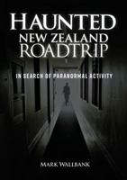 Haunted New Zealand Roadtrip: In Search of Paranormal Activity 1869664647 Book Cover