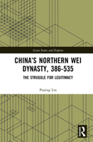 China’s Northern Wei Dynasty, 386-535: The Struggle for Legitimacy 0367347741 Book Cover