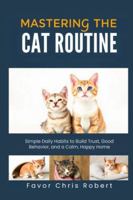 Mastering The Cat Routine: Simple Daily Habits to Build Trust, Good Behavior, and a Calm, Happy Home B0G46WSPZM Book Cover