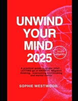 Unwind Your Mind 2025: A Practical Guide to Stress Relief, Letting Go of Anxiety, Negative Thinking, Overcoming Overthinking, and Mental Clarity (How ... Overthinking in Life and Relationships) B0DS1RPS6M Book Cover