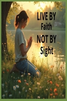 How To Live, By Faith, Not By Sight: Is an inspiring journey of trusting God through every season of life. It encourages readers to rely on God's ... circumstances, finding courage, hope, peace. B0H8QC8DD2 Book Cover