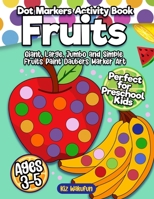 Fruits Dot Markers Activity Book: Dot Art Coloring Book Perfect for Preschool Kids | Easy Guided BIG DOTS | Giant, Large, Jumbo and Simple Fruits ... Gift For Boys & Girls Ages 1-3, 2-4, 3-5 B09DMXKG5R Book Cover